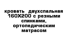 кровать  двухспальная 160Х200 с резными спинками, ортопедическим матрасом